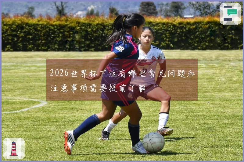 2026世界杯下注有哪些常见问题和注意事项需要提前了解